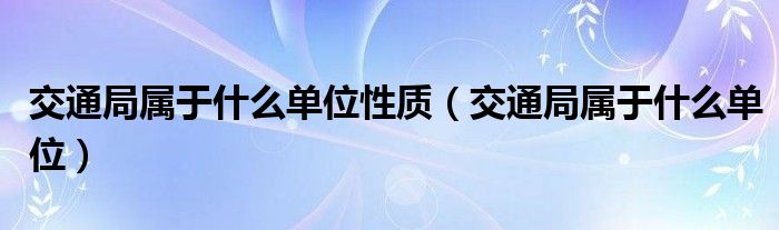 交通局属于什么单位性质（交通局属于什么单位）