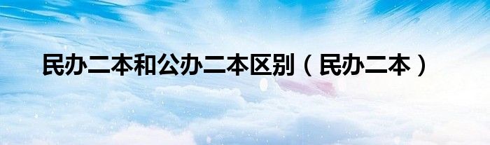民办二本和公办二本区别（民办二本）