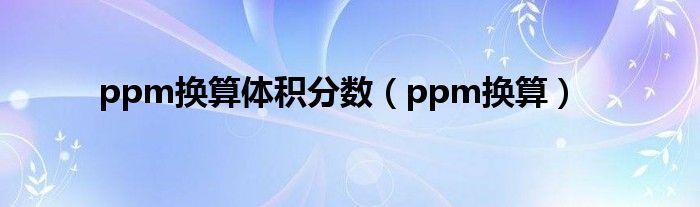 ppm换算体积分数（ppm换算）