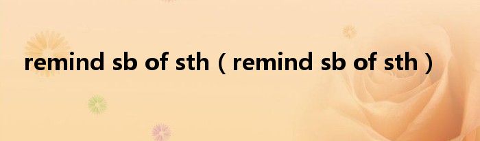 remind sb of sth（remind sb of sth）