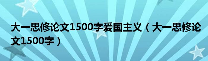 大一思修论文1500字爱国主义（大一思修论文1500字）