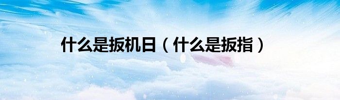 什么是扳机日（什么是扳指）