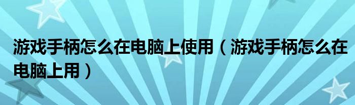 游戏手柄怎么在电脑上使用（游戏手柄怎么在电脑上用）