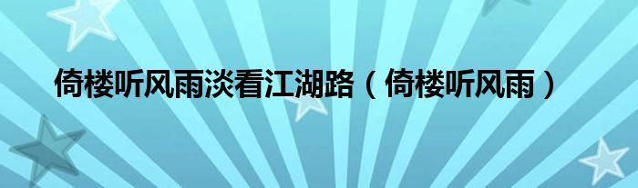 倚楼听风雨淡看江湖路（倚楼听风雨）
