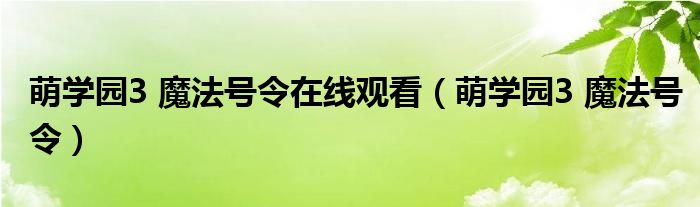 萌学园3 魔法号令在线观看（萌学园3 魔法号令）