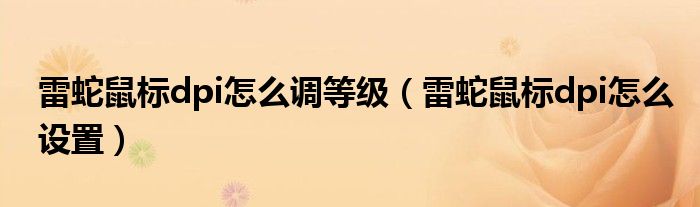 雷蛇鼠标dpi怎么调等级（雷蛇鼠标dpi怎么设置）
