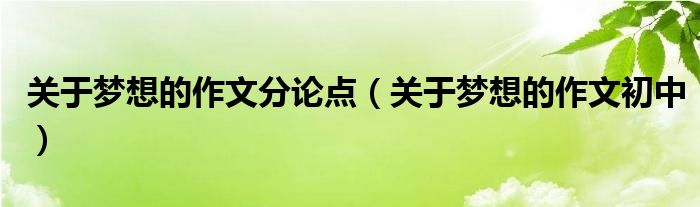 关于梦想的作文分论点（关于梦想的作文初中）