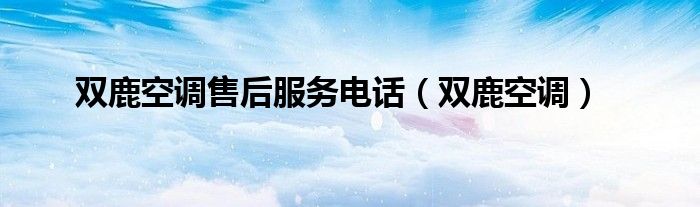 双鹿空调售后服务电话（双鹿空调）
