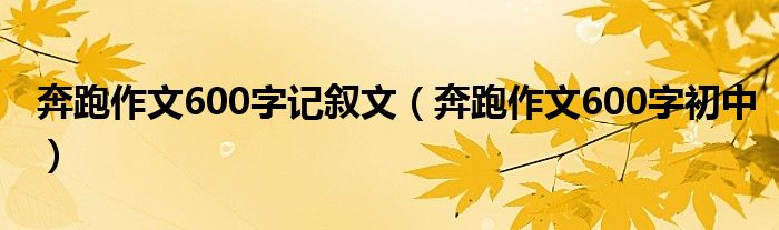 奔跑作文600字记叙文（奔跑作文600字初中）