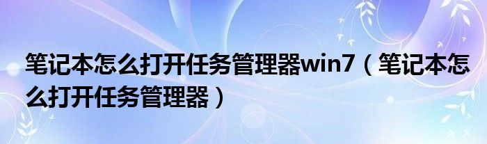 笔记本怎么打开任务管理器win7（笔记本怎么打开任务管理器）