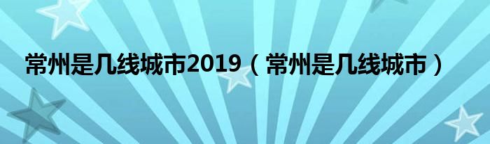 常州是几线城市2019（常州是几线城市）