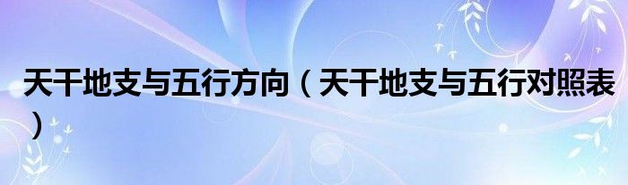 天干地支与五行方向（天干地支与五行对照表）