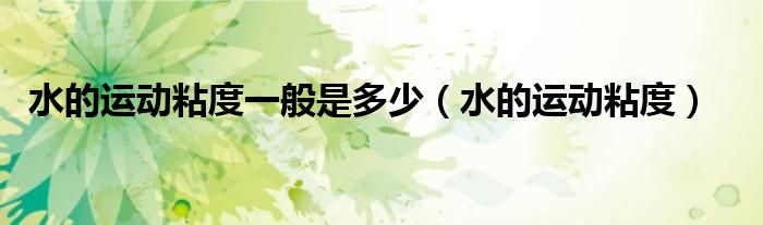 水的运动粘度一般是多少（水的运动粘度）