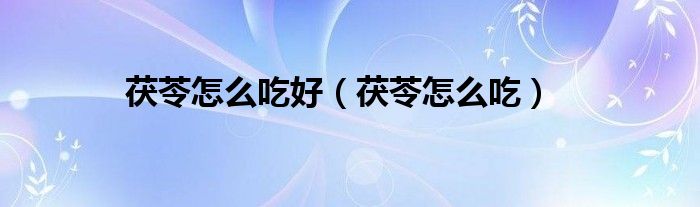 茯苓怎么吃好（茯苓怎么吃）