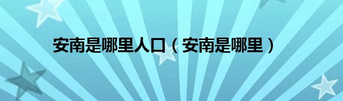 安南是哪里人口（安南是哪里）