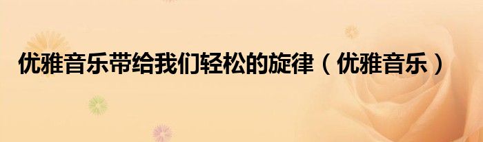 优雅音乐带给我们轻松的旋律（优雅音乐）