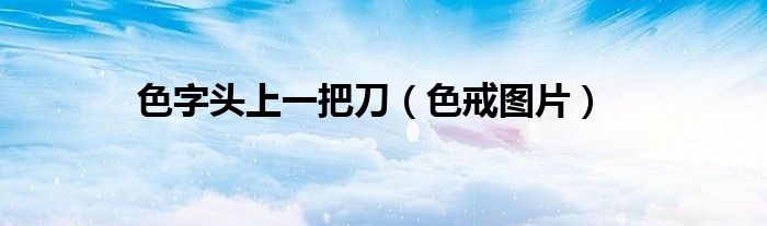 色字头上一把刀（色戒图片）