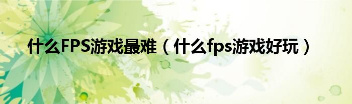 什么FPS游戏最难（什么fps游戏好玩）