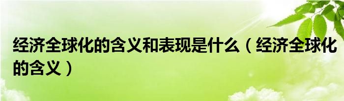 经济全球化的含义和表现是什么（经济全球化的含义）