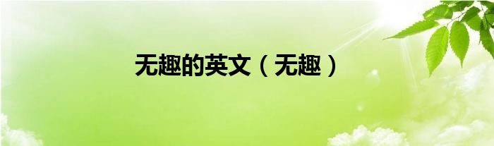 无趣的英文（无趣）