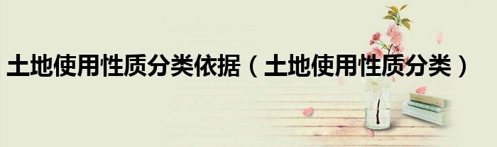 土地使用性质分类依据（土地使用性质分类）