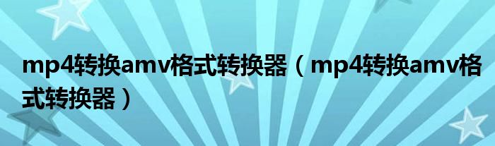 mp4转换amv格式转换器（mp4转换amv格式转换器）