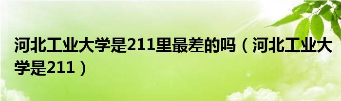 河北工业大学是211里最差的吗（河北工业大学是211）