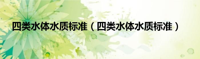四类水体水质标准（四类水体水质标准）