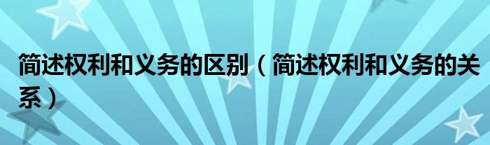 简述权利和义务的区别（简述权利和义务的关系）