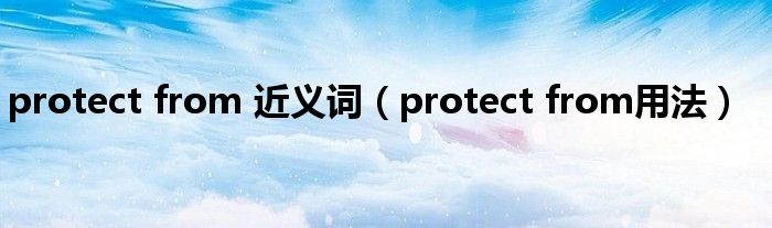protect from 近义词（protect from用法）