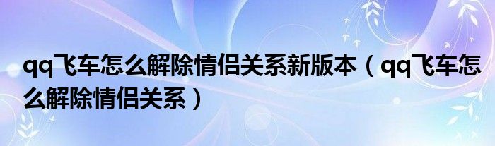 qq飞车怎么解除情侣关系新版本（qq飞车怎么解除情侣关系）