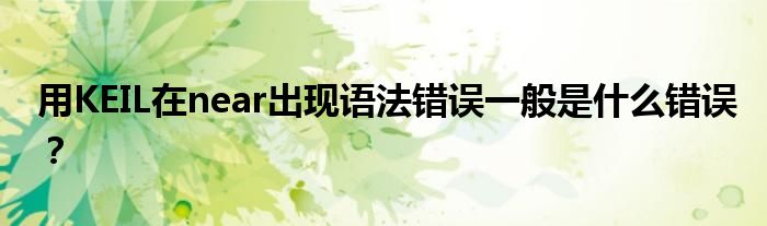 用KEIL在near出现语法错误一般是什么错误？