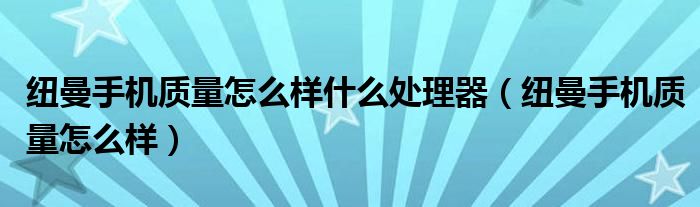 纽曼手机质量怎么样什么处理器（纽曼手机质量怎么样）