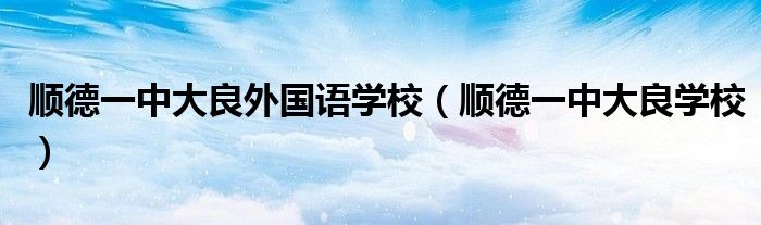 顺德一中大良外国语学校（顺德一中大良学校）