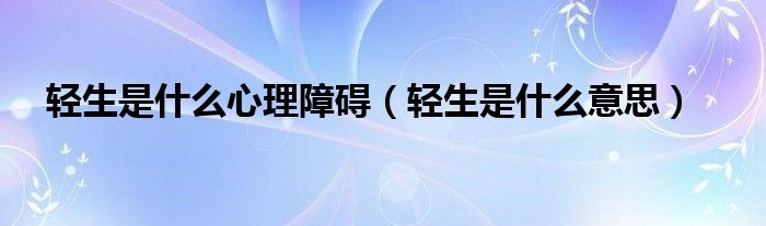 轻生是什么心理障碍（轻生是什么意思）