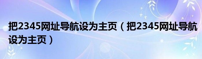 把2345网址导航设为主页（把2345网址导航设为主页）