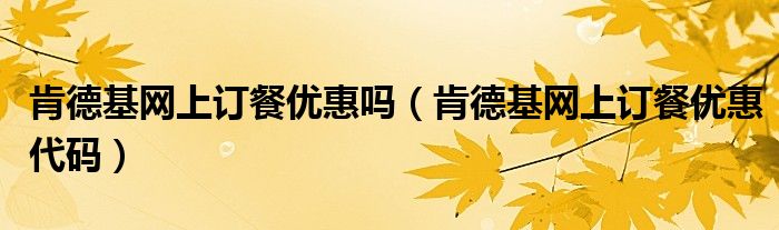 肯德基网上订餐优惠吗（肯德基网上订餐优惠代码）