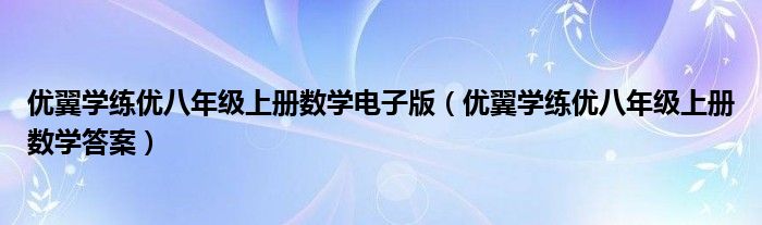优翼学练优八年级上册数学电子版（优翼学练优八年级上册数学答案）