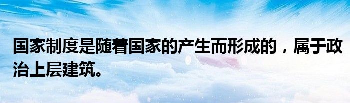 国家制度是随着国家的产生而形成的，属于政治上层建筑。