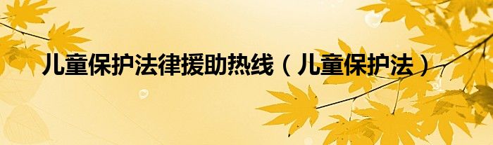 儿童保护法律援助热线（儿童保护法）