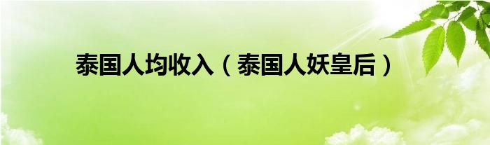 泰国人均收入（泰国人妖皇后）