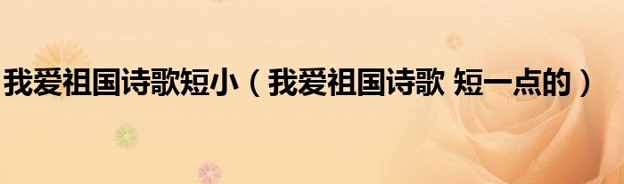 我爱祖国诗歌短小（我爱祖国诗歌 短一点的）