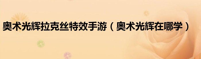 奥术光辉拉克丝特效手游（奥术光辉在哪学）