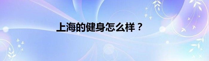 上海的健身怎么样？