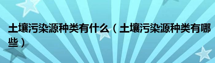 土壤污染源种类有什么（土壤污染源种类有哪些）