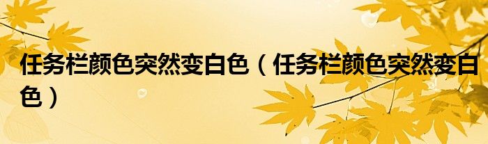 任务栏颜色突然变白色（任务栏颜色突然变白色）