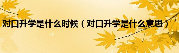 对口升学是什么时候（对口升学是什么意思）