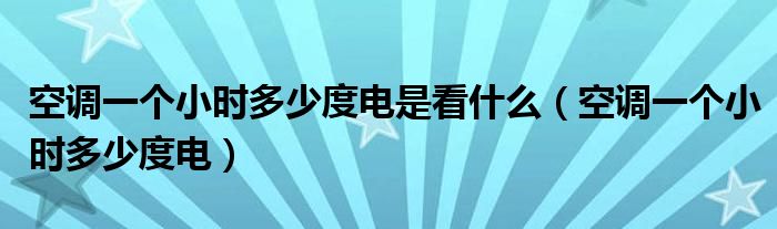 空调一个小时多少度电是看什么（空调一个小时多少度电）