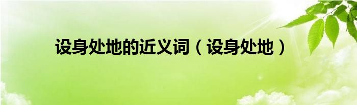设身处地的近义词（设身处地）