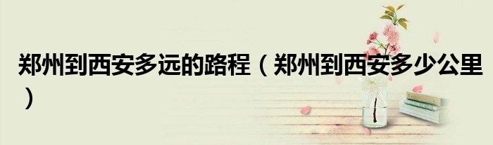 郑州到西安多远的路程（郑州到西安多少公里）